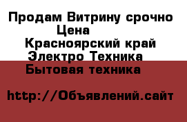 Продам Витрину срочно  › Цена ­ 7 500 - Красноярский край Электро-Техника » Бытовая техника   